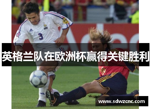 英格兰队在欧洲杯赢得关键胜利