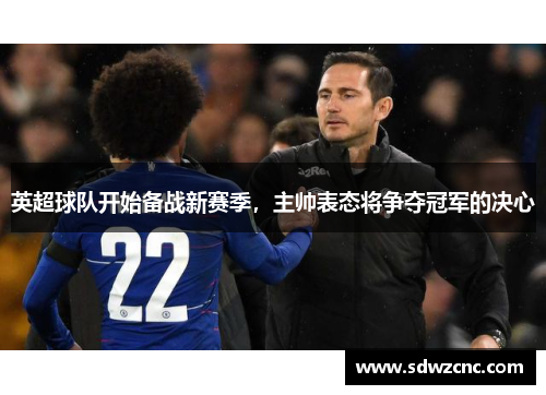 英超球队开始备战新赛季，主帅表态将争夺冠军的决心