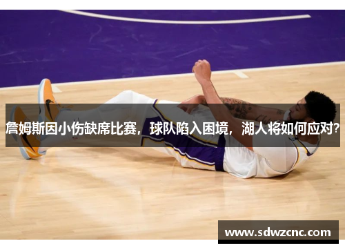 詹姆斯因小伤缺席比赛，球队陷入困境，湖人将如何应对？