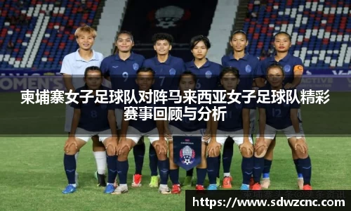 柬埔寨女子足球队对阵马来西亚女子足球队精彩赛事回顾与分析