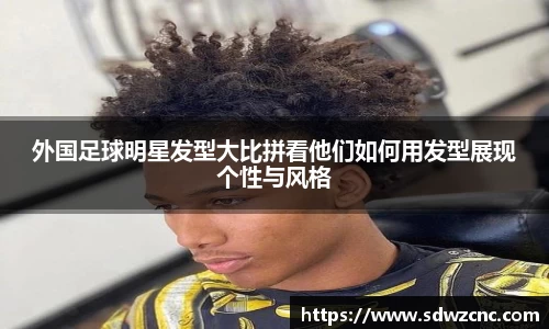 外国足球明星发型大比拼看他们如何用发型展现个性与风格